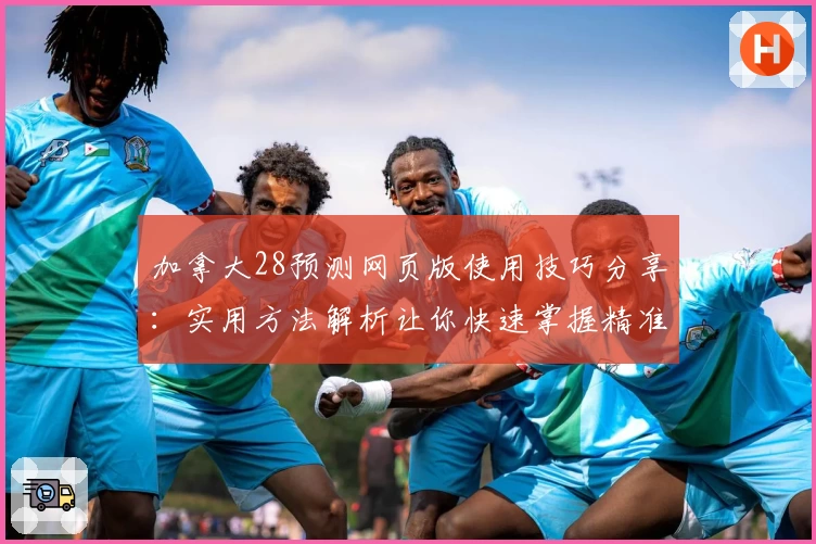 加拿大28预测网页版使用技巧分享：实用方法解析让你快速掌握精准数据预测